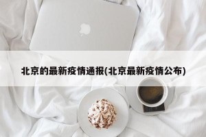 北京的最新疫情通报(北京最新疫情公布)