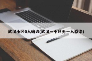 武汉小区6人确诊(武汉一小区无一人感染)