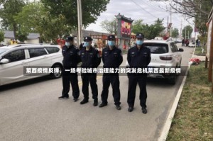 莱西疫情反弹，一场考验城市治理能力的突发危机莱西最新疫情