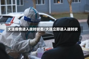 大连疫情进入战时状态/大连立即进入战时状