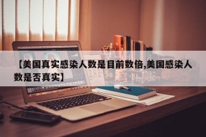【美国真实感染人数是目前数倍,美国感染人数是否真实】