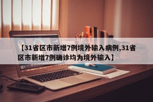 【31省区市新增7例境外输入病例,31省区市新增7例确诊均为境外输入】