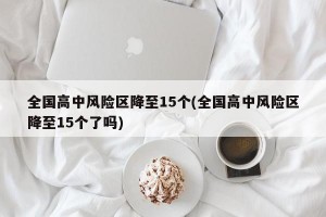 全国高中风险区降至15个(全国高中风险区降至15个了吗)