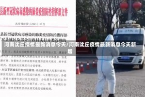 河南沈丘疫情最新消息今天/河南沈丘疫情最新消息今天新增