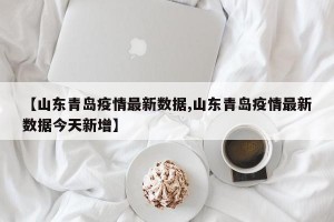 【山东青岛疫情最新数据,山东青岛疫情最新数据今天新增】