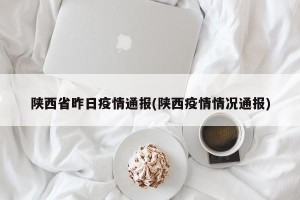 陕西省昨日疫情通报(陕西疫情情况通报)