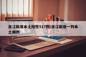 浙江新增本土阳性517例/浙江新增一列本土病例