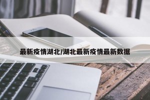 最新疫情湖北/湖北最新疫情最新数据