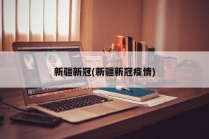 新疆新冠(新疆新冠疫情)