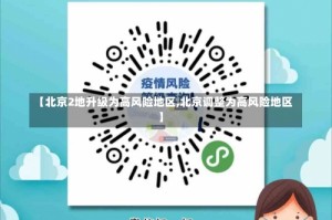 【北京2地升级为高风险地区,北京调整为高风险地区】
