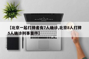 【北京一起打牌者有7人确诊,北京8人打牌5人确诊刑事案件】
