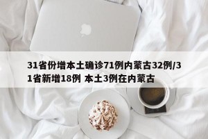 31省份增本土确诊71例内蒙古32例/31省新增18例 本土3例在内蒙古