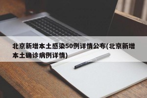 北京新增本土感染50例详情公布(北京新增本土确诊病例详情)