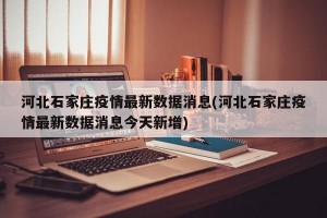 河北石家庄疫情最新数据消息(河北石家庄疫情最新数据消息今天新增)