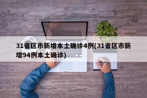 31省区市新增本土确诊4例(31省区市新增94例本土确诊)