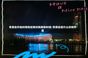 冬奥会开始时间和结束时间具体时间/冬奥会是什么时间开幕