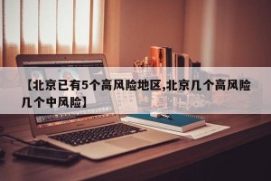 【北京已有5个高风险地区,北京几个高风险几个中风险】