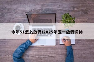 今年51怎么放假/2025年五一放假调休