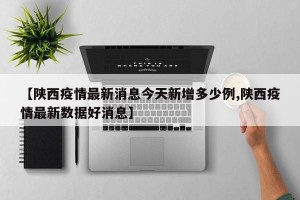 【陕西疫情最新消息今天新增多少例,陕西疫情最新数据好消息】