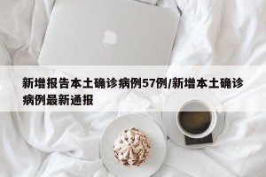 新增报告本土确诊病例57例/新增本土确诊病例最新通报