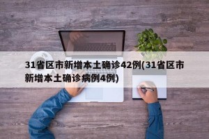 31省区市新增本土确诊42例(31省区市新增本土确诊病例4例)