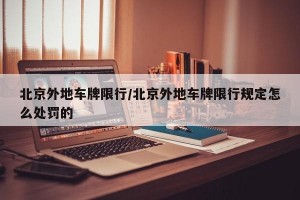 北京外地车牌限行/北京外地车牌限行规定怎么处罚的