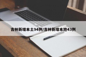 吉林新增本土94例/吉林新增本地43例