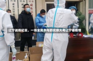 辽宁战疫纪实，一场全民参与的抗疫大考辽宁省疫情