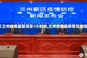 【兰州疫情最新消息1小时内,兰州疫情最新情况播报】