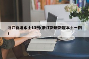 浙江新增本土13例(浙江新增新冠本土一例)