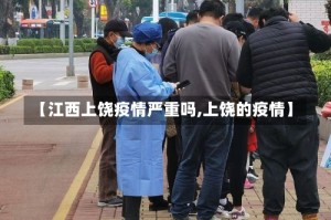 【江西上饶疫情严重吗,上饶的疫情】