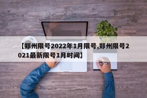 【郑州限号2022年1月限号,郑州限号2021最新限号1月时间】