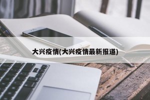 大兴疫情(大兴疫情最新报道)