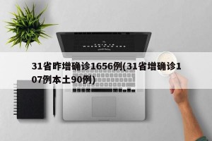 31省昨增确诊1656例(31省增确诊107例本土90例)