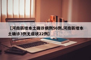 【河南新增本土确诊病例56例,河南新增本土确诊3例无症状22例】