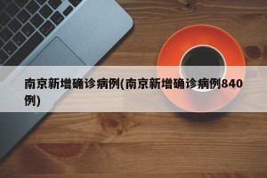 南京新增确诊病例(南京新增确诊病例840例)