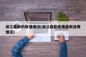 浙江最新的疫情情况(浙江最新疫情最新进展情况)