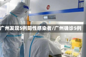 广州发现5例阳性感染者/广州确诊5例