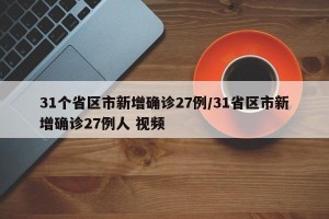 31个省区市新增确诊27例/31省区市新增确诊27例人 视频
