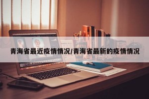 青海省最近疫情情况/青海省最新的疫情情况