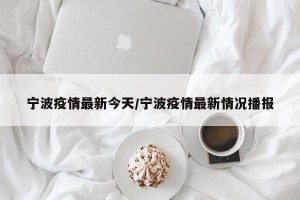 宁波疫情最新今天/宁波疫情最新情况播报
