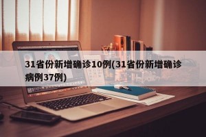 31省份新增确诊10例(31省份新增确诊病例37例)