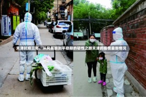 天津抗疫三年，从风暴眼到平稳期的韧性之路天津的疫情最新情况