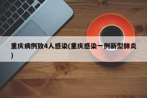 重庆病例致4人感染(重庆感染一例新型肺炎)