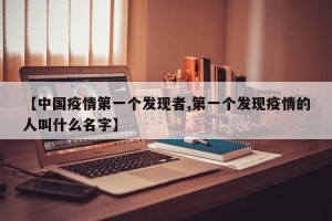 【中国疫情第一个发现者,第一个发现疫情的人叫什么名字】