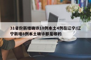 31省份新增确诊18例本土4例在辽宁/辽宁新增8例本土确诊都是哪的