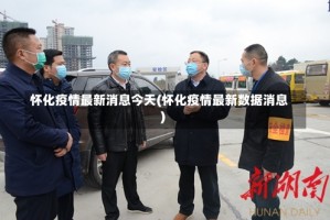 怀化疫情最新消息今天(怀化疫情最新数据消息)
