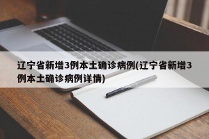 辽宁省新增3例本土确诊病例(辽宁省新增3例本土确诊病例详情)