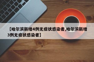 【哈尔滨新增4例无症状感染者,哈尔滨新增3例无症状感染者】