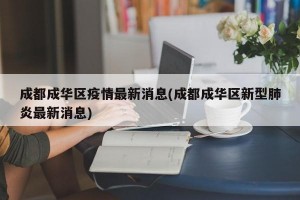 成都成华区疫情最新消息(成都成华区新型肺炎最新消息)